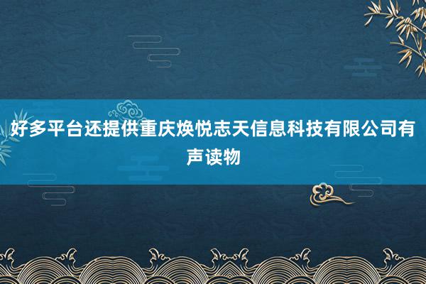 好多平台还提供重庆焕悦志天信息科技有限公司有声读物